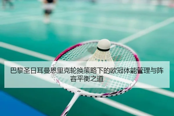 巴黎圣日耳曼恩里克轮换策略下的欧冠体能管理与阵容平衡之道