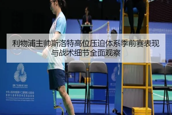 利物浦主帅斯洛特高位压迫体系季前赛表现与战术细节全面观察